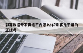 彩客数据专家资讯平台怎么样?彩客是干嘛的正规吗
