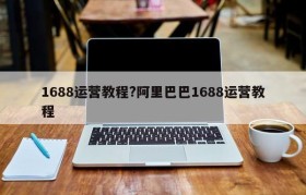 1688运营教程?阿里巴巴1688运营教程