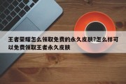 王者荣耀怎么领取免费的永久皮肤?怎么样可以免费领取王者永久皮肤