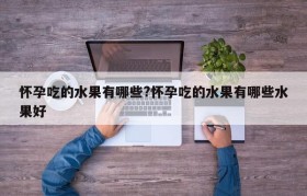 怀孕吃的水果有哪些?怀孕吃的水果有哪些水果好