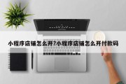 小程序店铺怎么开?小程序店铺怎么开付款码