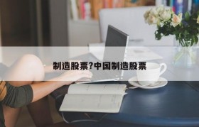 制造股票?中国制造股票