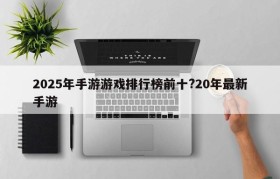 2025年手游游戏排行榜前十?20年最新手游