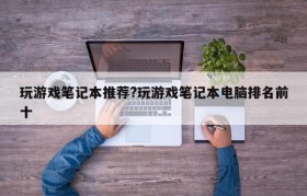 玩游戏笔记本推荐?玩游戏笔记本电脑排名前十